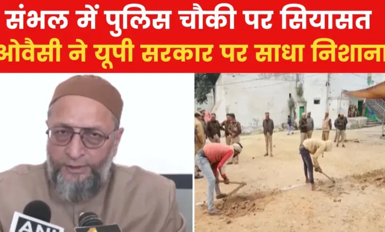 Police post being built near the mosque in Sambhal, Owaisi said this